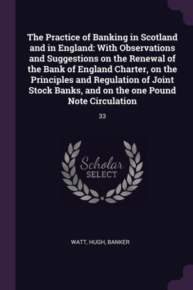 The Practice Of Banking In Scotland And In England: With Observations And Suggestions On The Renewal Of The Bank Of England Charter, On The Principles ... And On The One Pound Note Circulation: 33