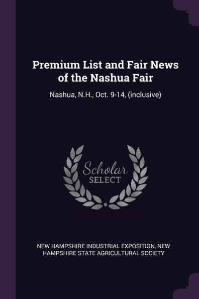 Premium List And Fair News Of The Nashua Fair: Nashua, N.H., Oct. 9-14, (Inclusive)