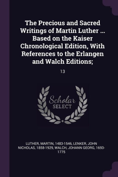 The Precious And Sacred Writings Of Martin Luther ... Based On The Kaiser Chronological Edition, With References To The Erlangen And Walch Editions;: 13