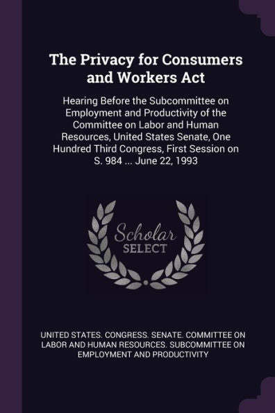 The Privacy For Consumers And Workers Act: Hearing Before The Subcommittee On Employment And Productivity Of The Committee On Labor And Human ... First Session On S. 984 ... June 22, 1993
