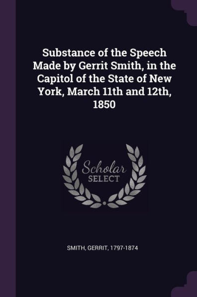 Substance Of The Speech Made By Gerrit Smith, In The Capitol Of The State Of New York, March 11Th And 12Th, 1850
