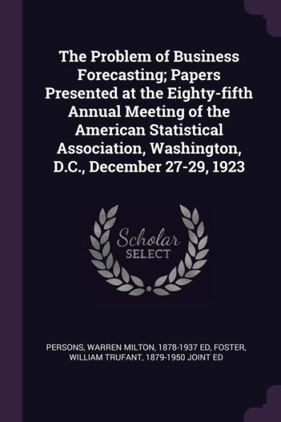 The Problem Of Business Forecasting; Papers Presented At The Eighty-Fifth Annual Meeting Of The American Statistical Association, Washington, D.C., December 27-29, 1923