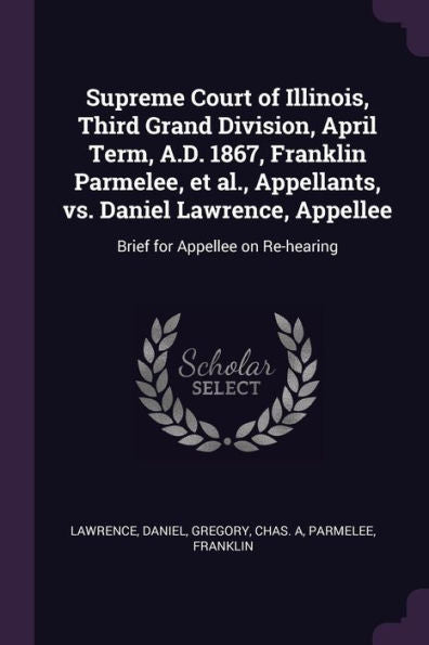 Supreme Court Of Illinois, Third Grand Division, April Term, A.D. 1867, Franklin Parmelee, Et Al., Appellants, Vs. Daniel Lawrence, Appellee: Brief For Appellee On Re-Hearing