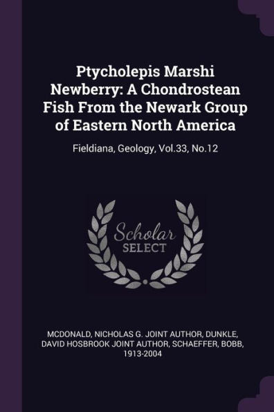 Ptycholepis Marshi Newberry: A Chondrostean Fish From The Newark Group Of Eastern North America: Fieldiana, Geology, Vol.33, No.12