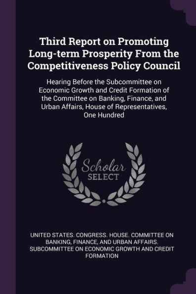 Third Report On Promoting Long-Term Prosperity From The Competitiveness Policy Council: Hearing Before The Subcommittee On Economic Growth And Credit ... House Of Representatives, One Hundred