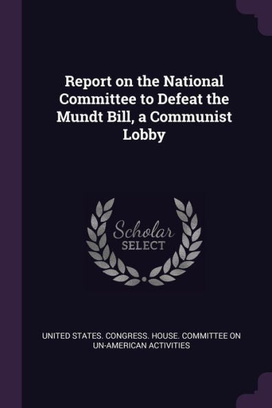 Report On The National Committee To Defeat The Mundt Bill, A Communist Lobby