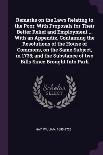 Remarks On The Laws Relating To The Poor; With Proposals For Their Better Relief And Employment ... With An Appendix, Containing The Resolutions Of ... Of Two Bills Since Brought Into Parli
