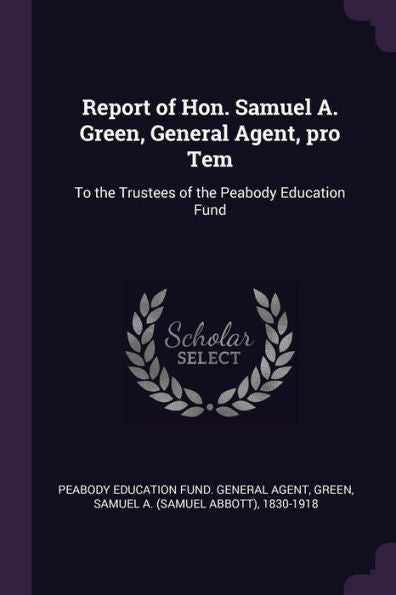 Report Of Hon. Samuel A. Green, General Agent, Pro Tem: To The Trustees Of The Peabody Education Fund