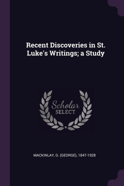 Recent Discoveries In St. Luke's Writings; A Study