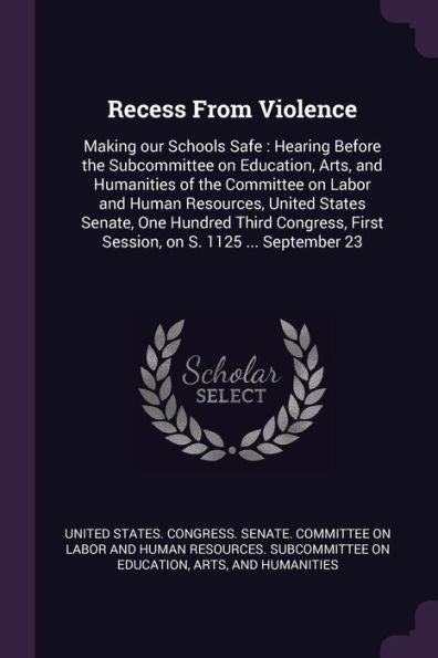 Recess From Violence: Making Our Schools Safe: Hearing Before The Subcommittee On Education, Arts, And Humanities Of The Committee On Labor And Human ... First Session, On S. 1125 ... September 23