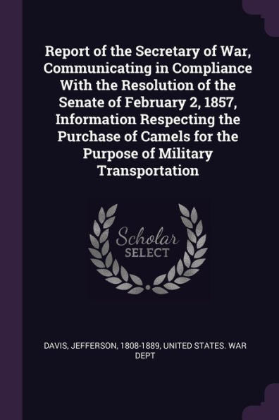 Report Of The Secretary Of War, Communicating In Compliance With The Resolution Of The Senate Of February 2, 1857, Information Respecting The Purchase ... For The Purpose Of Military Transportation