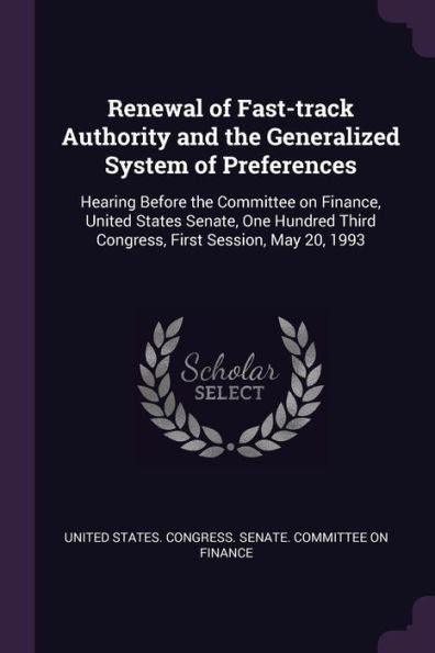 Renewal Of Fast-Track Authority And The Generalized System Of Preferences: Hearing Before The Committee On Finance, United States Senate, One Hundred Third Congress, First Session, May 20, 1993