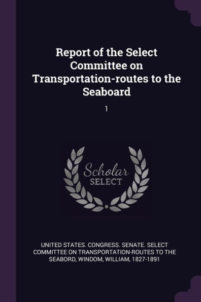 Report Of The Select Committee On Transportation-Routes To The Seaboard: 1