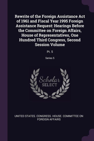Rewrite Of The Foreign Assistance Act Of 1961 And Fiscal Year 1995 Foreign Assistance Request: Hearings Before The Committee On Foreign Affairs, House ... Second Session Volume: Pt. 5; Series 5