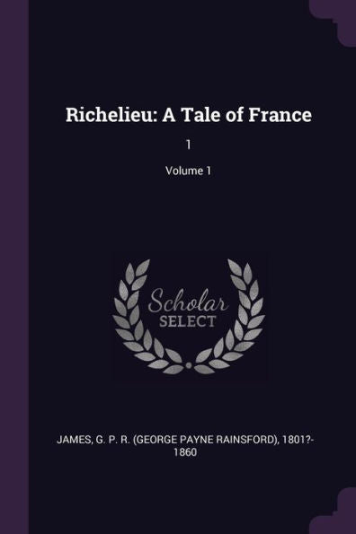 Richelieu: A Tale Of France: 1; Volume 1