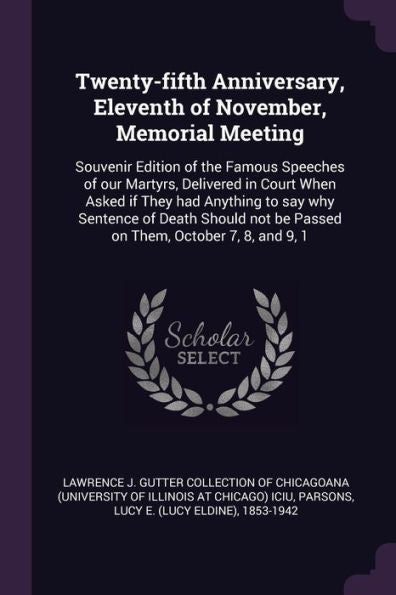 Twenty-Fifth Anniversary, Eleventh Of November, Memorial Meeting: Souvenir Edition Of The Famous Speeches Of Our Martyrs, Delivered In Court When ... Not Be Passed On Them, October 7, 8, And 9, 1