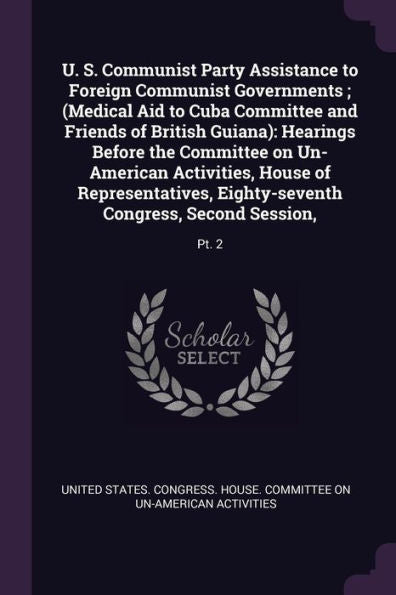U. S. Communist Party Assistance To Foreign Communist Governments; (Medical Aid To Cuba Committee And Friends Of British Guiana): Hearings Before The ... Congress, Second Session: Pt. 2