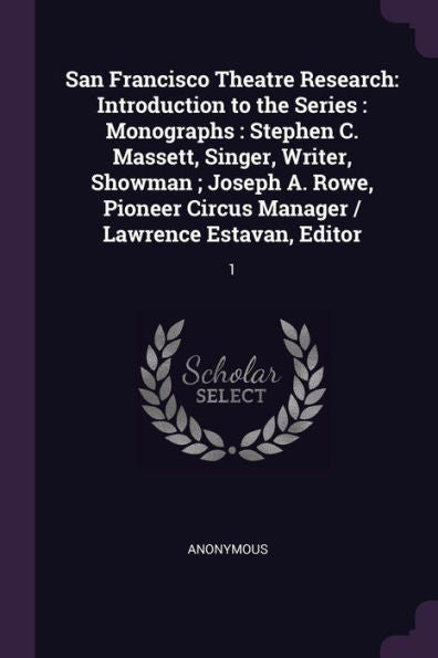 San Francisco Theatre Research: Introduction To The Series: Monographs: Stephen C. Massett, Singer, Writer, Showman; Joseph A. Rowe, Pioneer Circus Manager / Lawrence Estavan, Editor: 1