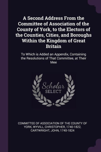 A Second Address From The Committee Of Association Of The County Of York, To The Electors Of The Counties, Cities, And Boroughs Within The Kingdom Of ... Resolutions Of That Committee, At Their Mee