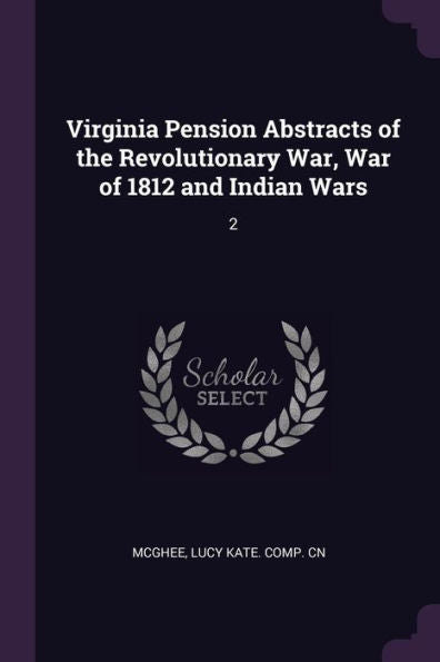 Virginia Pension Abstracts Of The Revolutionary War, War Of 1812 And Indian Wars: 2