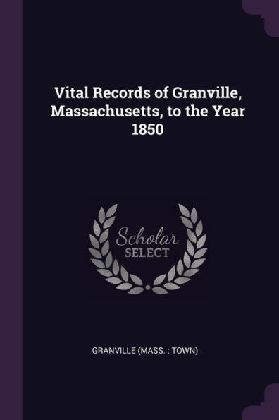 Vital Records Of Granville, Massachusetts, To The Year 1850