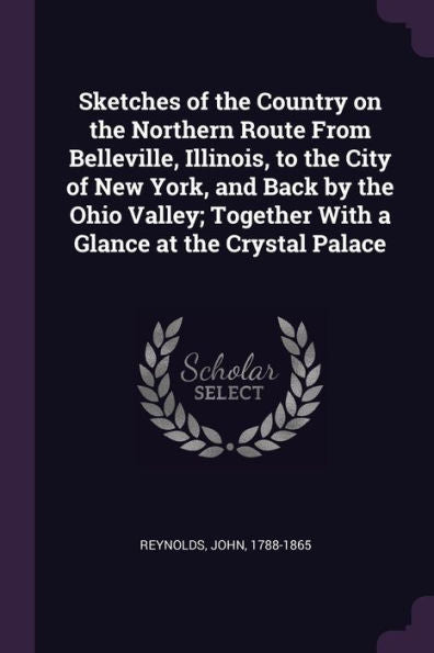 Sketches Of The Country On The Northern Route From Belleville, Illinois, To The City Of New York, And Back By The Ohio Valley; Together With A Glance At The Crystal Palace