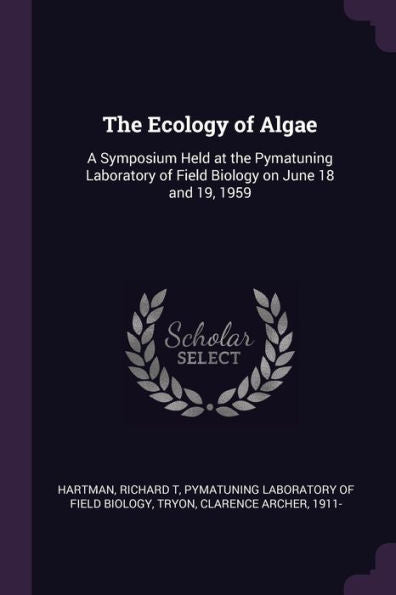 The Ecology Of Algae: A Symposium Held At The Pymatuning Laboratory Of Field Biology On June 18 And 19, 1959