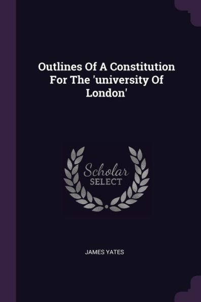 Outlines Of A Constitution For The 'University Of London'