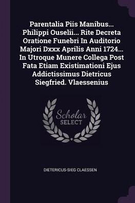 Parentalia Piis Manibus... Philippi Ouselii... Rite Decreta Oratione Funebri In Auditorio Majori Dxxx Aprilis Anni 1724... In Utroque Munere Collega ... Dietricus Siegfried. Vlaessenius