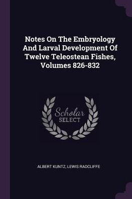 Notes On The Embryology And Larval Development Of Twelve Teleostean Fishes, Volumes 826-832