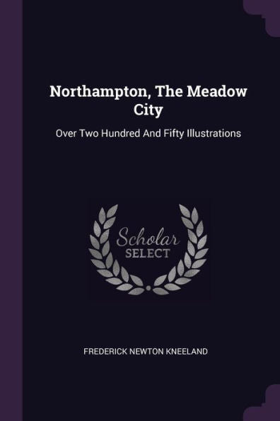 Northampton, The Meadow City: Over Two Hundred And Fifty Illustrations