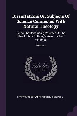 Dissertations On Subjects Of Science Connected With Natural Theology: Being The Concluding Volumes Of The New Edition Of Paley's Work: In Two Volumes; Volume 1