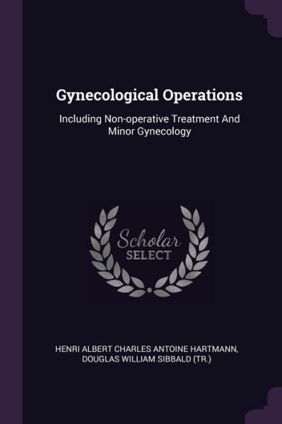 Gynecological Operations: Including Non-Operative Treatment And Minor Gynecology