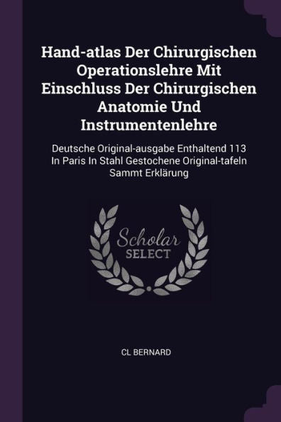 Hand-Atlas Der Chirurgischen Operationslehre Mit Einschluss Der Chirurgischen Anatomie Und Instrumentenlehre: Deutsche Original-Ausgabe Enthaltend 113 ... Gestochene Original-Tafeln Sammt Erklärung