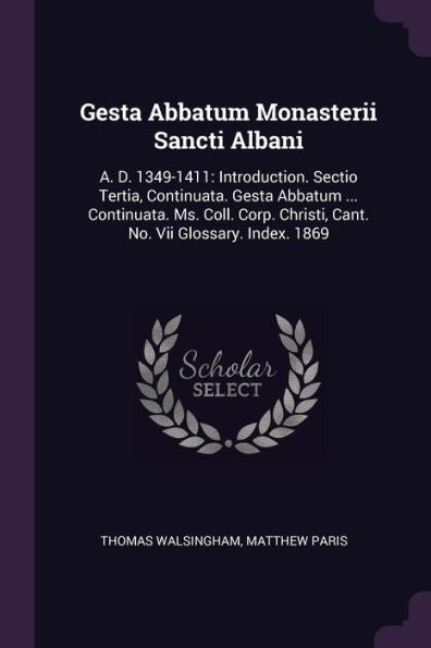 Gesta Abbatum Monasterii Sancti Albani: A. D. 1349-1411: Introduction. Sectio Tertia, Continuata. Gesta Abbatum ... Continuata. Ms. Coll. Corp. Christi, Cant. No. Vii Glossary. Index. 1869