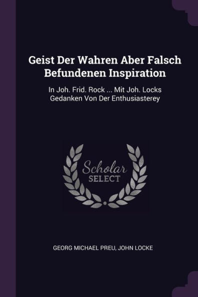 Geist Der Wahren Aber Falsch Befundenen Inspiration: In Joh. Frid. Rock ... Mit Joh. Locks Gedanken Von Der Enthusiasterey