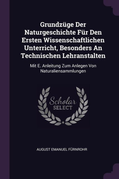 Grundz?E Der Naturgeschichte Für Den Ersten Wissenschaftlichen Unterricht, Besonders An Technischen Lehranstalten: Mit E. Anleitung Zum Anlegen Von Naturaliensammlungen