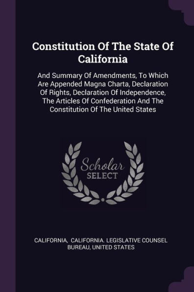 Constitution Of The State Of California: And Summary Of Amendments, To Which Are Appended Magna Charta, Declaration Of Rights, Declaration Of ... And The Constitution Of The United States