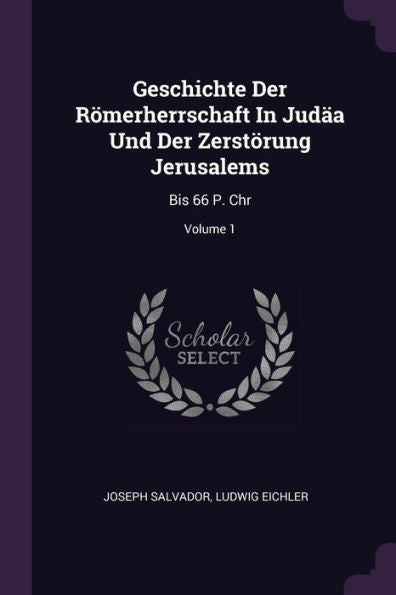 Geschichte Der Römerherrschaft In Jud? Und Der Zerstörung Jerusalems: Bis 66 P. Chr; Volume 1