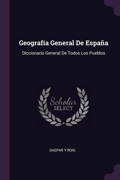 Geografía General De España: Diccionario General De Todos Los Pueblos