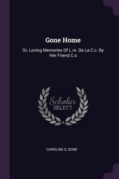 Gone Home: Or, Loving Memories Of L.M. De La C.C. By Her Friend C.S