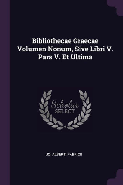 Bibliothecae Graecae Volumen Nonum, Sive Libri V. Pars V. Et Ultima