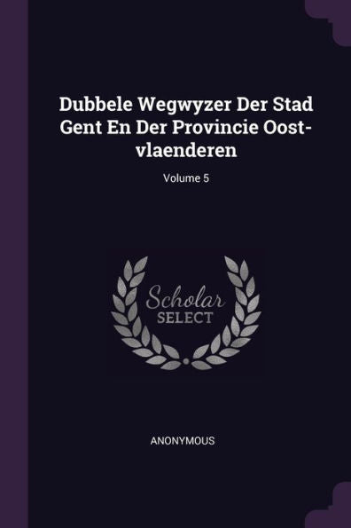 Dubbele Wegwyzer Der Stad Gent En Der Provincie Oost-Vlaenderen; Volume 5