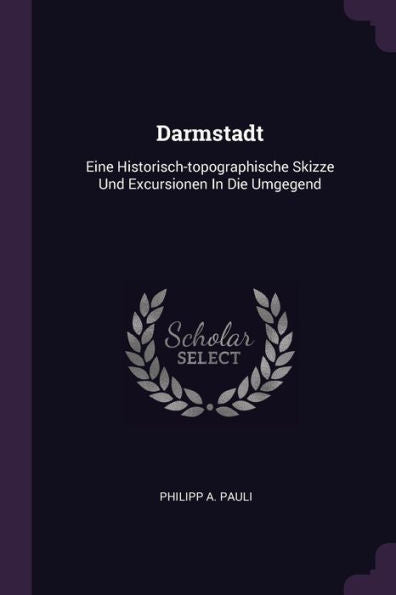 Darmstadt: Eine Historisch-Topographische Skizze Und Excursionen In Die Umgegend