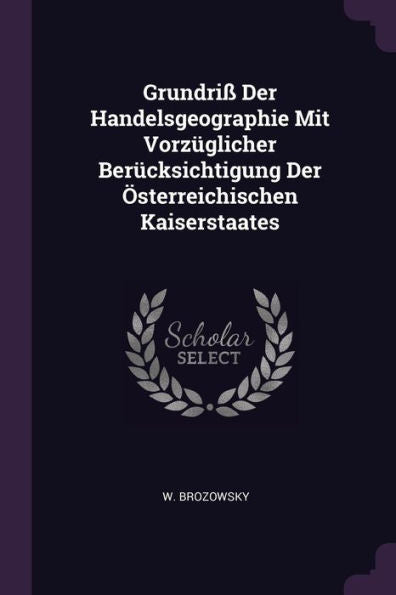 Grundri?Der Handelsgeographie Mit Vorz?Licher Berücksichtigung Der Österreichischen Kaiserstaates