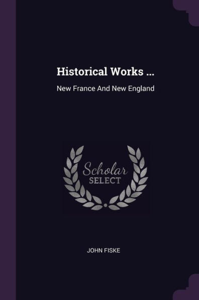 Historical Works ...: New France And New England