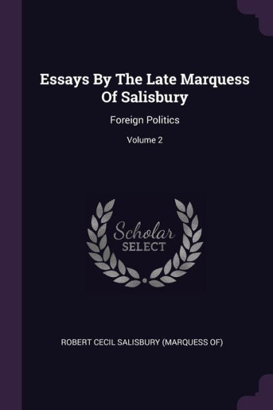 Essays By The Late Marquess Of Salisbury: Foreign Politics; Volume 2