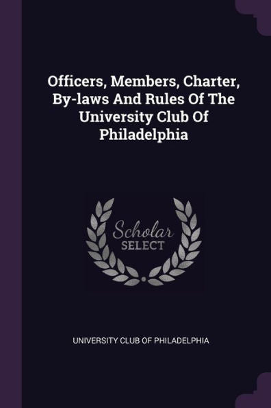 Officers, Members, Charter, By-Laws And Rules Of The University Club Of Philadelphia