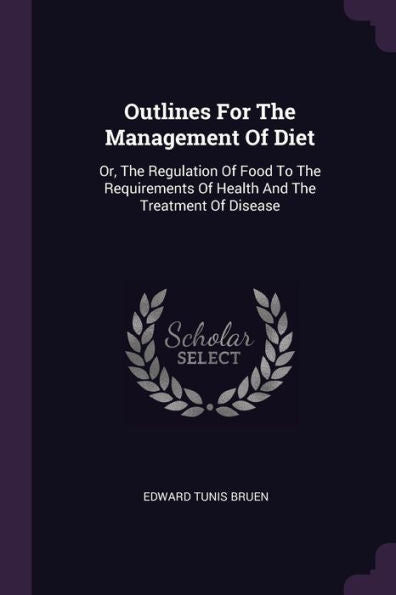 Outlines For The Management Of Diet: Or, The Regulation Of Food To The Requirements Of Health And The Treatment Of Disease