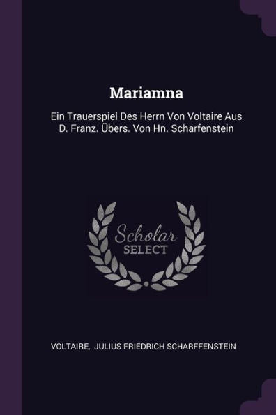 Mariamna: Ein Trauerspiel Des Herrn Von Voltaire Aus D. Franz. Übers. Von Hn. Scharfenstein